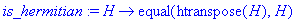is_hermitian := proc (H) options operator, arrow; equal(htranspose(H),H) end proc